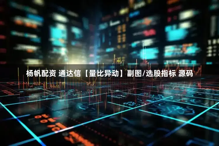 杨帆配资 通达信【量比异动】副图/选股指标 源码