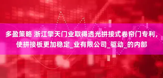多盈策略 浙江擎天门业取得透光拼接式卷帘门专利，使拼接板更加稳定_业有限公司_驱动_的内部