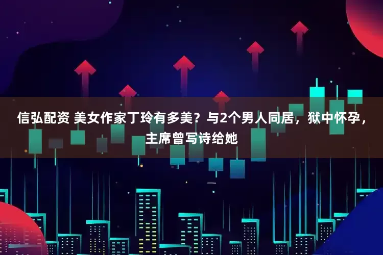 信弘配资 美女作家丁玲有多美？与2个男人同居，狱中怀孕，主席曾写诗给她