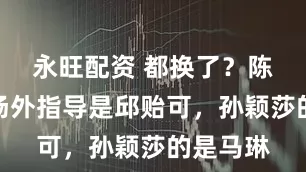 永旺配资 都换了？陈幸同的场外指导是邱贻可，孙颖莎的是马琳