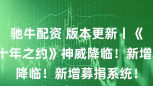 驰牛配资 版本更新丨《武林外传十年之约》神威降临！新增募捐系统！