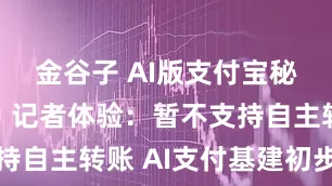 金谷子 AI版支付宝秘密内测中 记者体验：暂不支持自主转账 AI支付基建初步成型